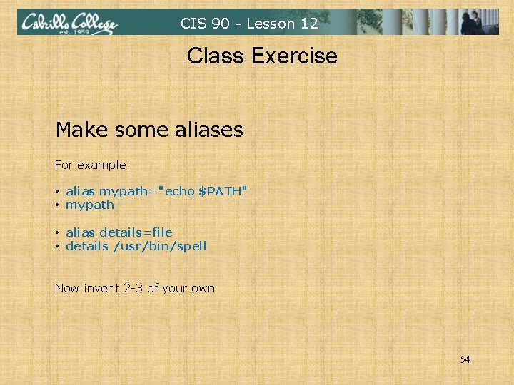 CIS 90 - Lesson 12 Class Exercise Make some aliases For example: • alias