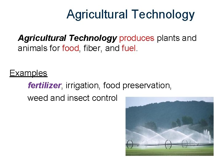 Agricultural Technology produces plants and animals for food, fiber, and fuel. Examples fertilizer, irrigation,