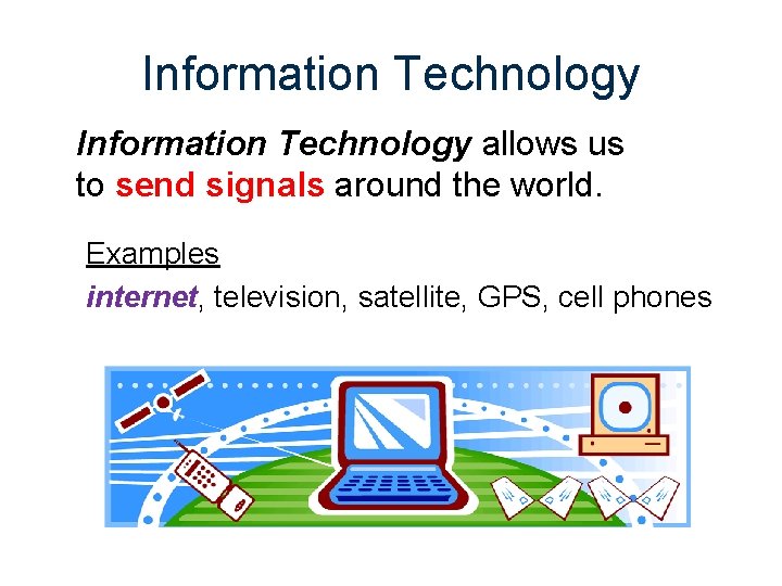 Information Technology allows us to send signals around the world. Examples internet, television, satellite,
