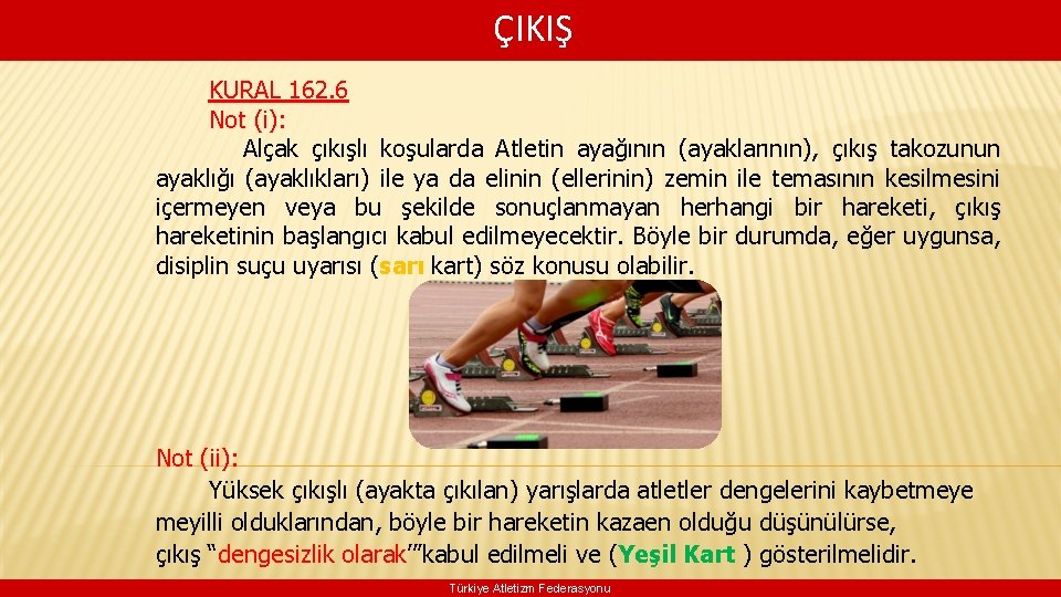 ÇIKIŞ KURAL 162. 6 Not (i): Alçak çıkışlı koşularda Atletin ayağının (ayaklarının), çıkış takozunun