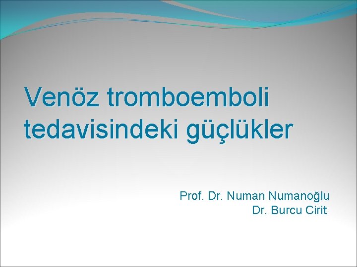 Venöz tromboemboli tedavisindeki güçlükler Prof. Dr. Numanoğlu Dr. Burcu Cirit 