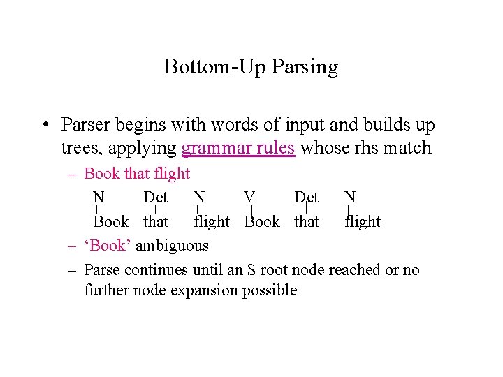 Bottom-Up Parsing • Parser begins with words of input and builds up trees, applying