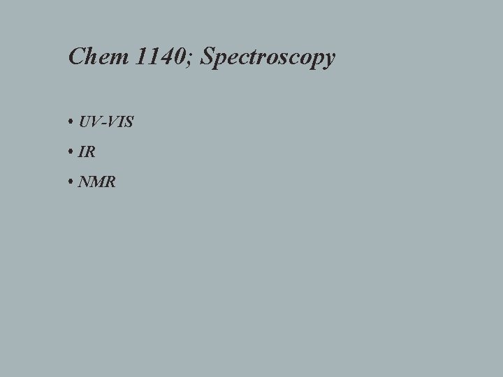 Chem 1140; Spectroscopy • UV-VIS • IR • NMR 