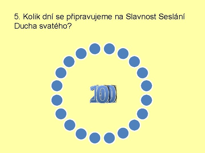 5. Kolik dní se připravujeme na Slavnost Seslání Ducha svatého? 10 11 12 13