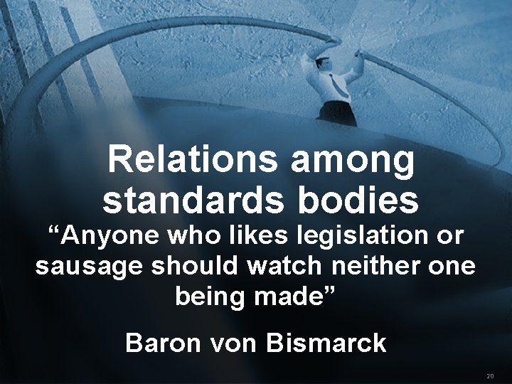 Relations among standards bodies “Anyone who likes legislation or sausage should watch neither one Relations among standards bodies “Anyone who likes legislation or sausage should watch neither one
