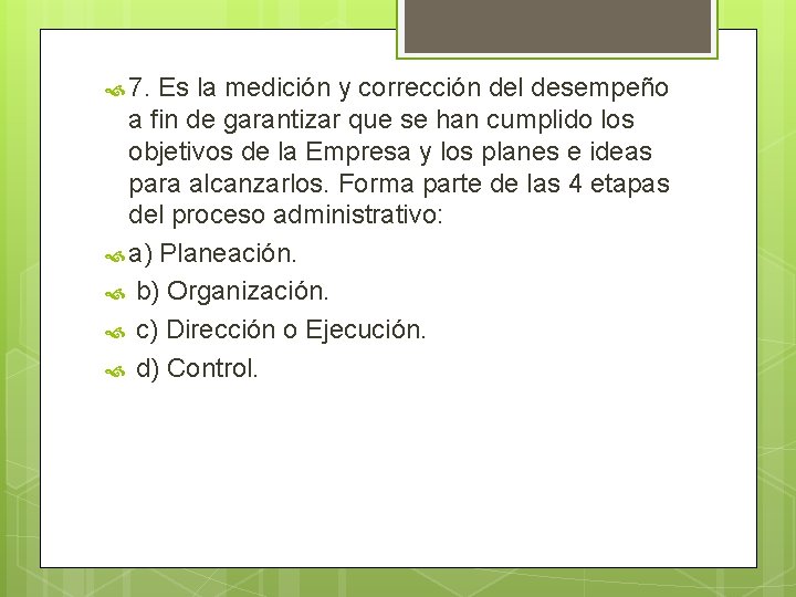  7. Es la medición y corrección del desempeño a fin de garantizar que
