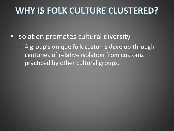 WHY IS FOLK CULTURE CLUSTERED? • Isolation promotes cultural diversity – A group’s unique