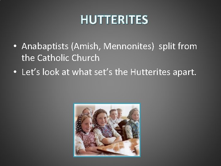 HUTTERITES • Anabaptists (Amish, Mennonites) split from the Catholic Church • Let’s look at