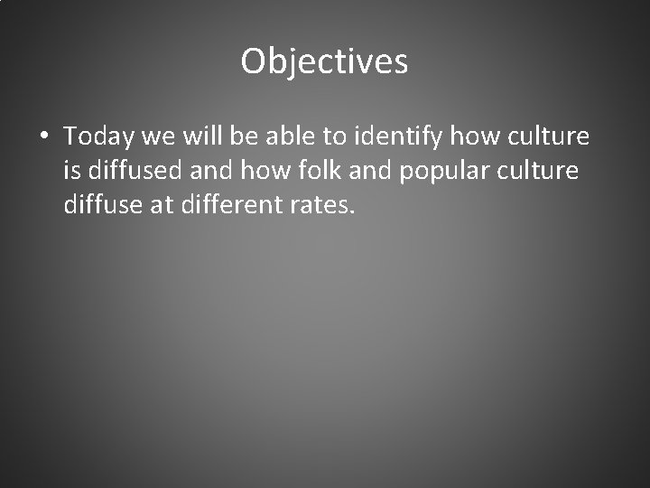 Objectives • Today we will be able to identify how culture is diffused and