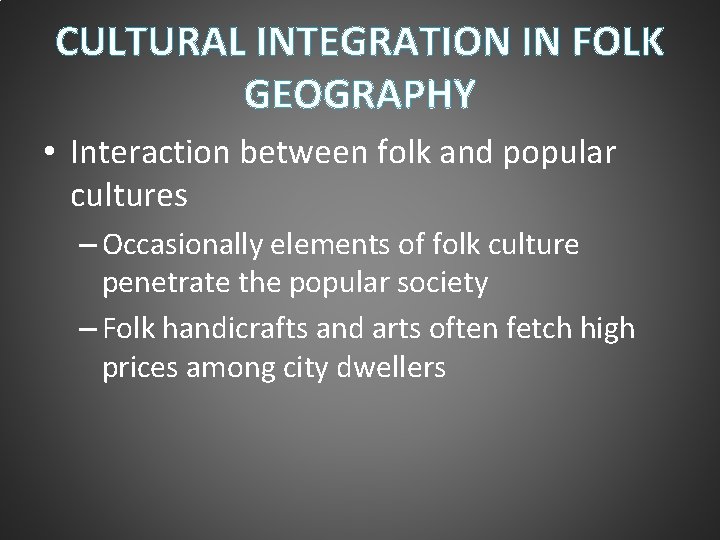 CULTURAL INTEGRATION IN FOLK GEOGRAPHY • Interaction between folk and popular cultures – Occasionally