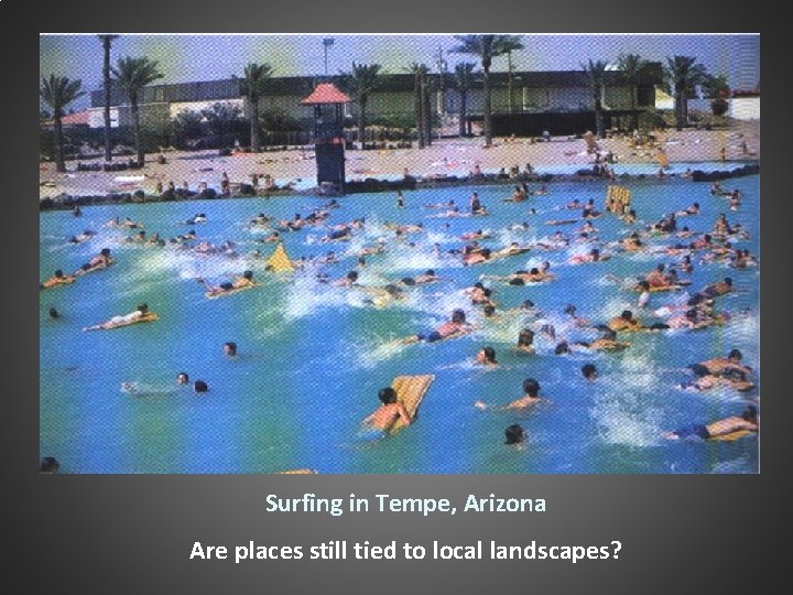 Surfing in Tempe, Arizona Are places still tied to local landscapes? 