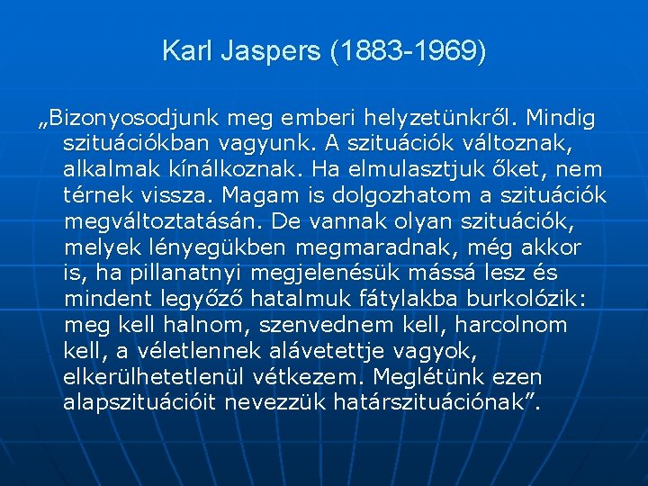 Karl Jaspers (1883 -1969) „Bizonyosodjunk meg emberi helyzetünkről. Mindig szituációkban vagyunk. A szituációk változnak,