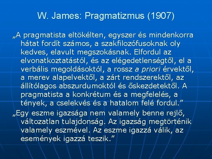 W. James: Pragmatizmus (1907) „A pragmatista eltökélten, egyszer és mindenkorra hátat fordít számos, a