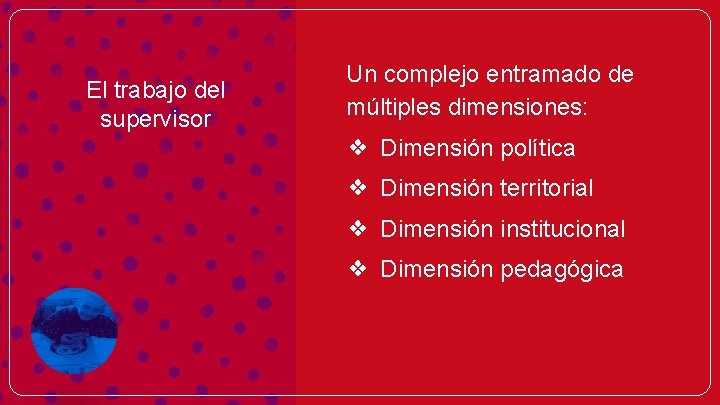 El trabajo del supervisor Un complejo entramado de múltiples dimensiones: ❖ Dimensión política ❖