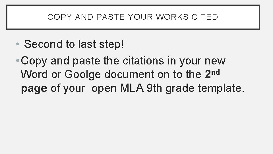COPY AND PASTE YOUR WORKS CITED • Second to last step! • Copy and COPY AND PASTE YOUR WORKS CITED • Second to last step! • Copy and