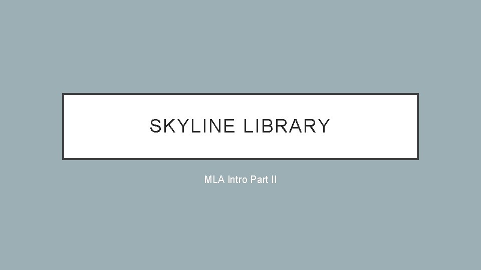 SKYLINE LIBRARY MLA Intro Part II SKYLINE LIBRARY MLA Intro Part II