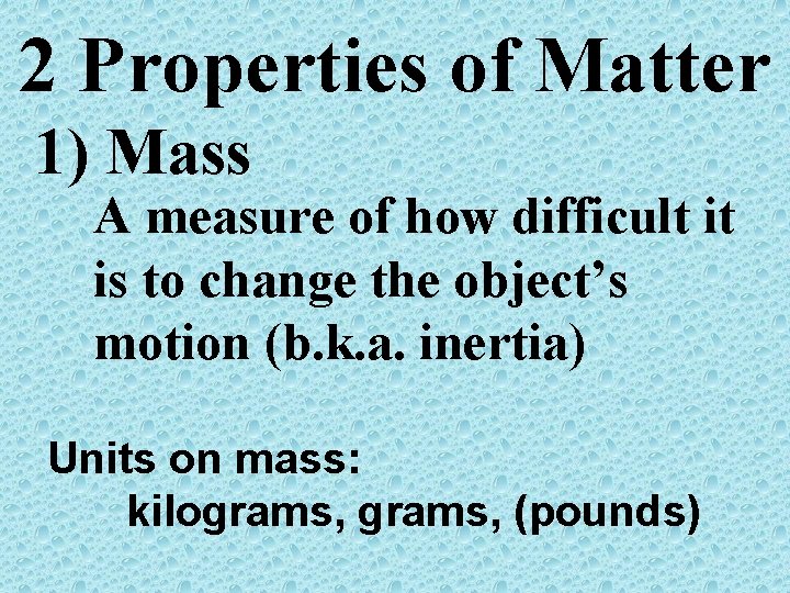 2 Properties of Matter 1) Mass A measure of how difficult it is to