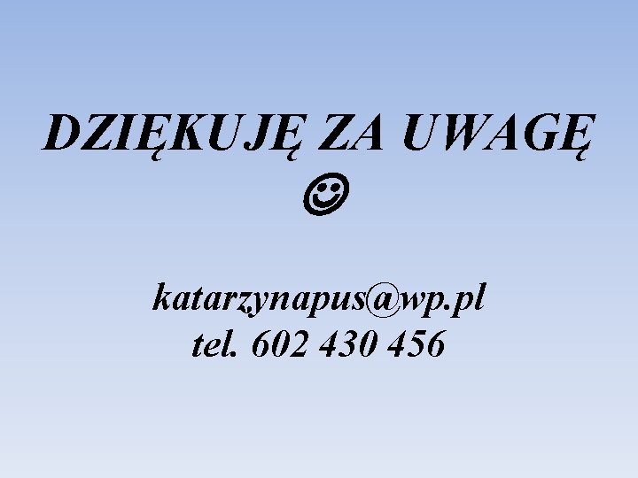 DZIĘKUJĘ ZA UWAGĘ katarzynapus@wp. pl tel. 602 430 456 