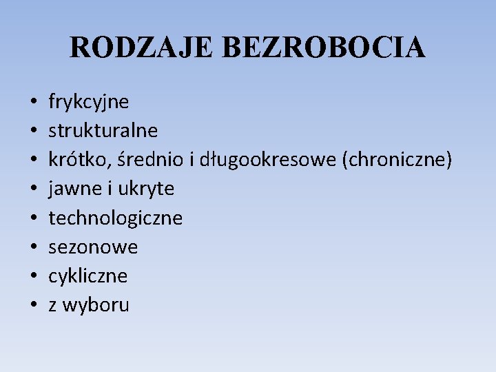 RODZAJE BEZROBOCIA • • frykcyjne strukturalne krótko, średnio i długookresowe (chroniczne) jawne i ukryte