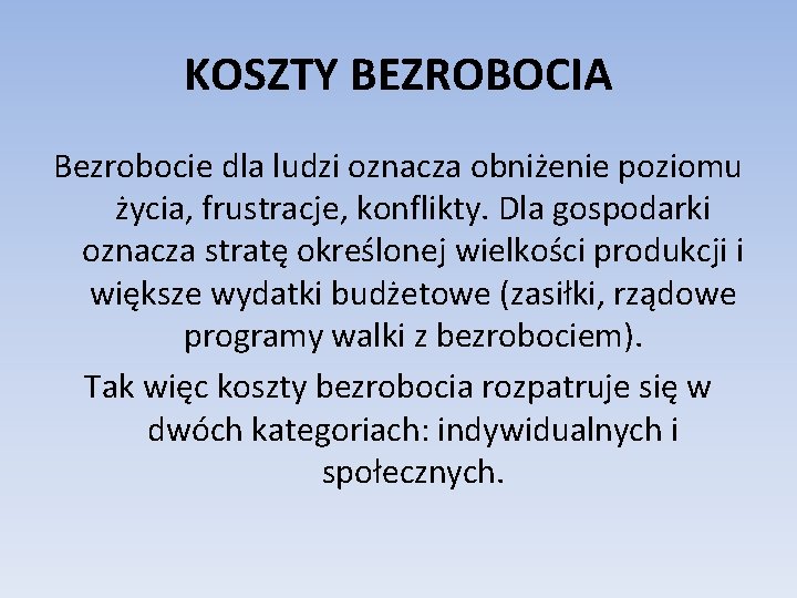 KOSZTY BEZROBOCIA Bezrobocie dla ludzi oznacza obniżenie poziomu życia, frustracje, konflikty. Dla gospodarki oznacza