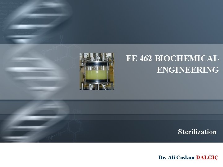 FE 462 BIOCHEMICAL ENGINEERING Sterilization Dr. Ali Coşkun DALGIÇ 