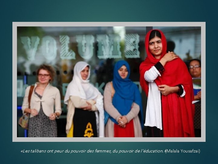  «Les talibans ont peur du pouvoir des femmes, du pouvoir de l’éducation. »