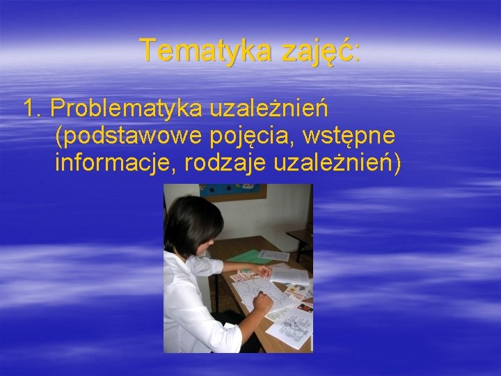 Tematyka zajęć: 1. Problematyka uzależnień (podstawowe pojęcia, wstępne informacje, rodzaje uzależnień) 