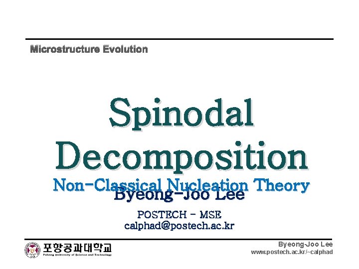 Microstructure Evolution Spinodal Decomposition Non-Classical Nucleation Theory Byeong-Joo Lee POSTECH - MSE calphad@postech. ac.