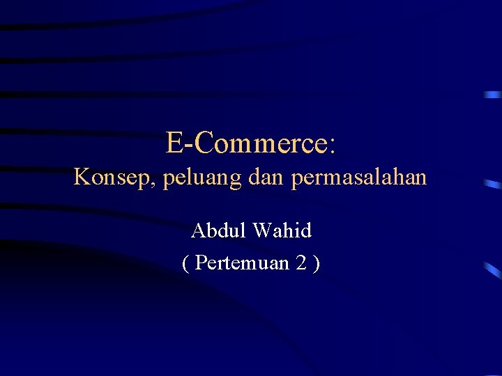 E-Commerce: Konsep, peluang dan permasalahan Abdul Wahid ( Pertemuan 2 ) 