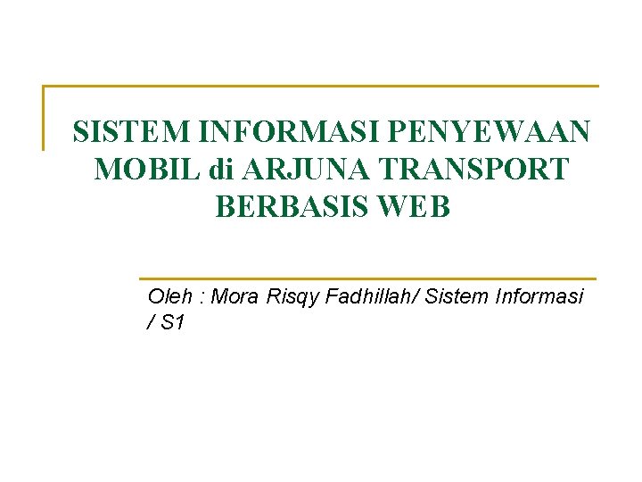 SISTEM INFORMASI PENYEWAAN MOBIL di ARJUNA TRANSPORT BERBASIS WEB Oleh : Mora Risqy Fadhillah/