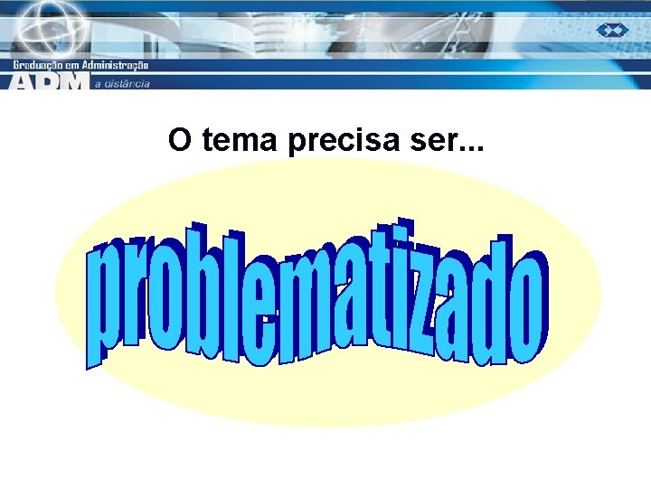 O tema precisa ser. . . 