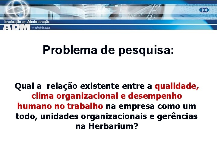 Problema de pesquisa: Qual a relação existente entre a qualidade, clima organizacional e desempenho