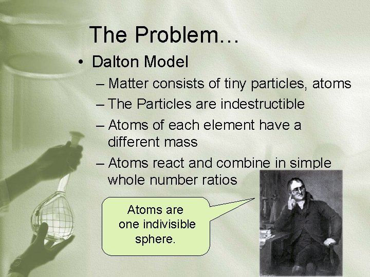 The Problem… • Dalton Model – Matter consists of tiny particles, atoms – The