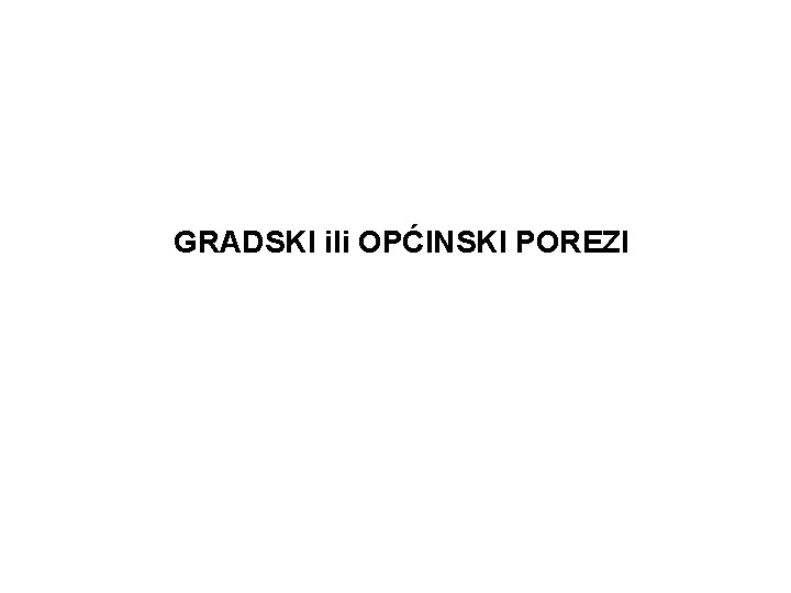 GRADSKI ili OPĆINSKI POREZI 