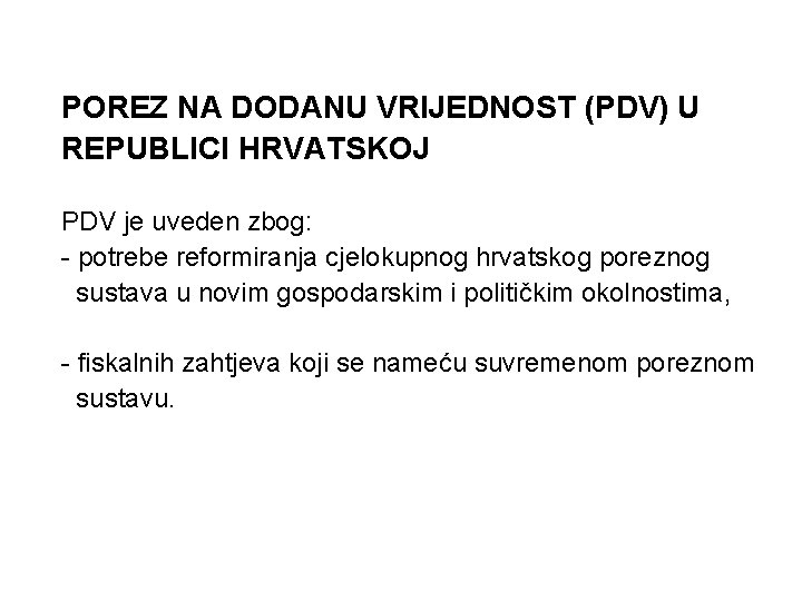 POREZ NA DODANU VRIJEDNOST (PDV) U REPUBLICI HRVATSKOJ PDV je uveden zbog: - potrebe