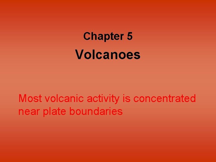 Chapter 5 Volcanoes Most volcanic activity is concentrated near plate boundaries 