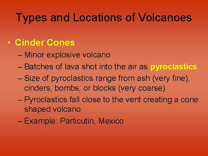 Types and Locations of Volcanoes • Cinder Cones – Minor explosive volcano – Batches