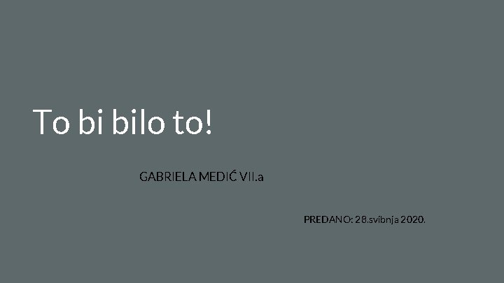 To bi bilo to! GABRIELA MEDIĆ VII. a PREDANO: 28. svibnja 2020. 