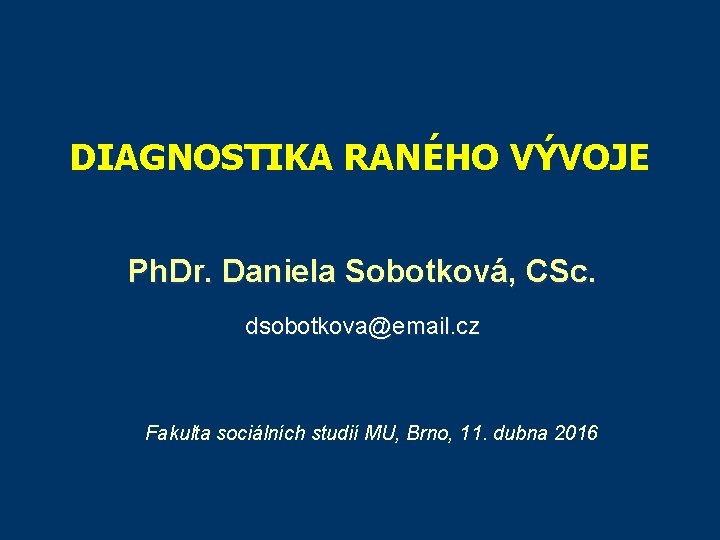 DIAGNOSTIKA RANÉHO VÝVOJE Ph. Dr. Daniela Sobotková, CSc. dsobotkova@email. cz Fakulta sociálních studií MU,