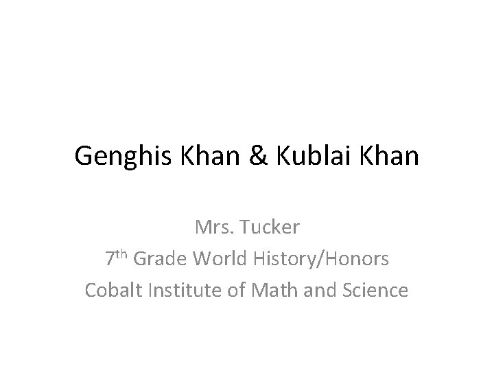 Genghis Khan & Kublai Khan Mrs. Tucker 7 th Grade World History/Honors Cobalt Institute