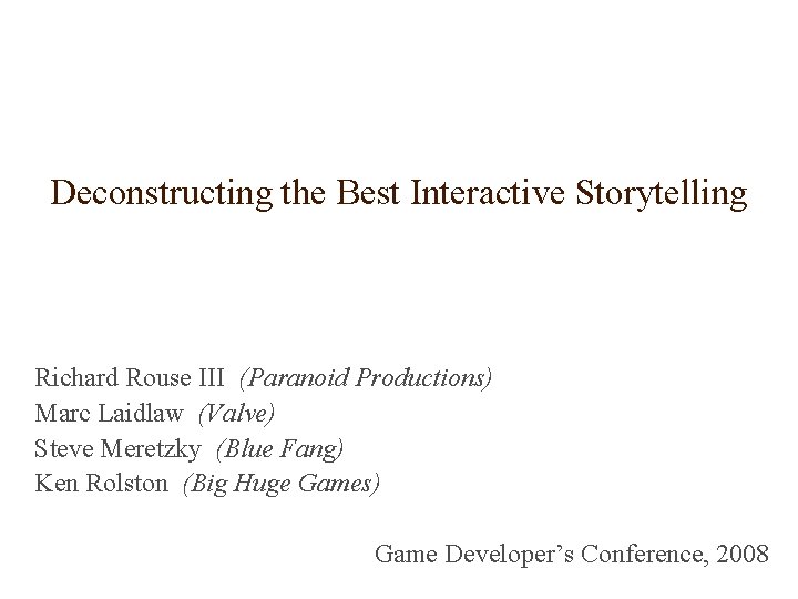 Deconstructing the Best Interactive Storytelling Richard Rouse III (Paranoid Productions) Marc Laidlaw (Valve) Steve