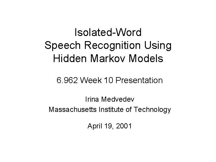 Isolated-Word Speech Recognition Using Hidden Markov Models 6. 962 Week 10 Presentation Irina Medvedev