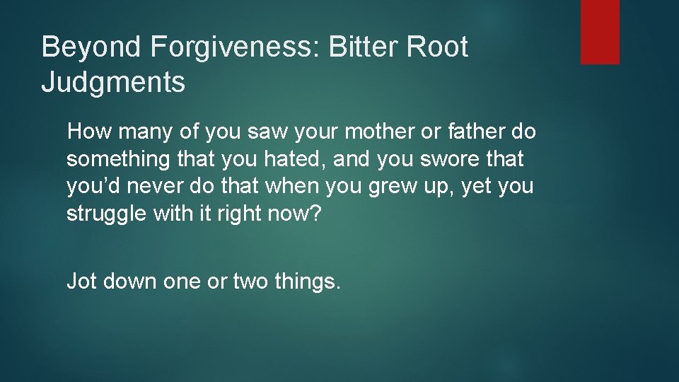 Beyond Forgiveness: Bitter Root Judgments How many of you saw your mother or father