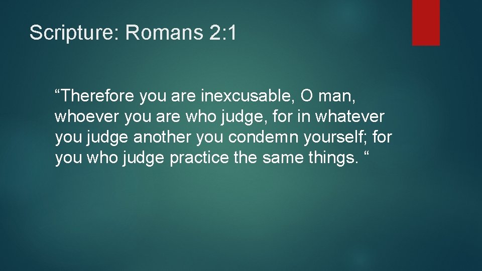 Scripture: Romans 2: 1 “Therefore you are inexcusable, O man, whoever you are who