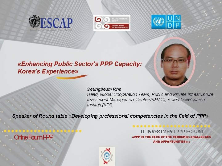  «Enhancing Public Sector’s PPP Capacity: Korea’s Experience» Seungbeum Rho Head, Global Cooperation Team,