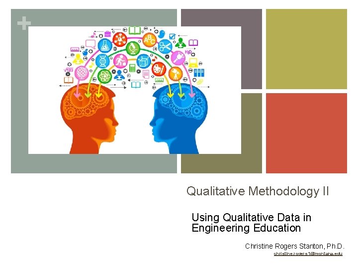 + Qualitative Methodology II Using Qualitative Data in Engineering Education Christine Rogers Stanton, Ph.