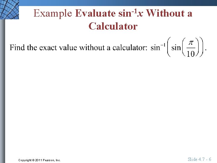Example Evaluate sin-1 x Without a Calculator Copyright © 2011 Pearson, Inc. Slide 4.