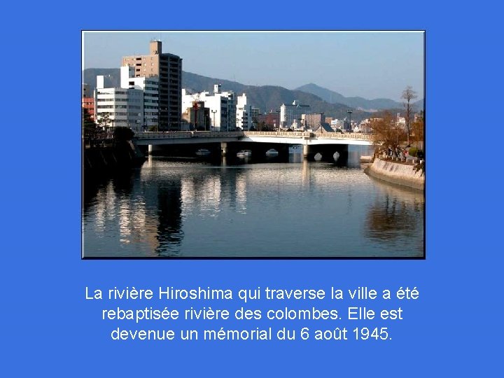 La rivière Hiroshima qui traverse la ville a été rebaptisée rivière des colombes. Elle