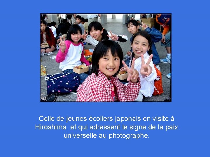 Celle de jeunes écoliers japonais en visite à Hiroshima et qui adressent le signe
