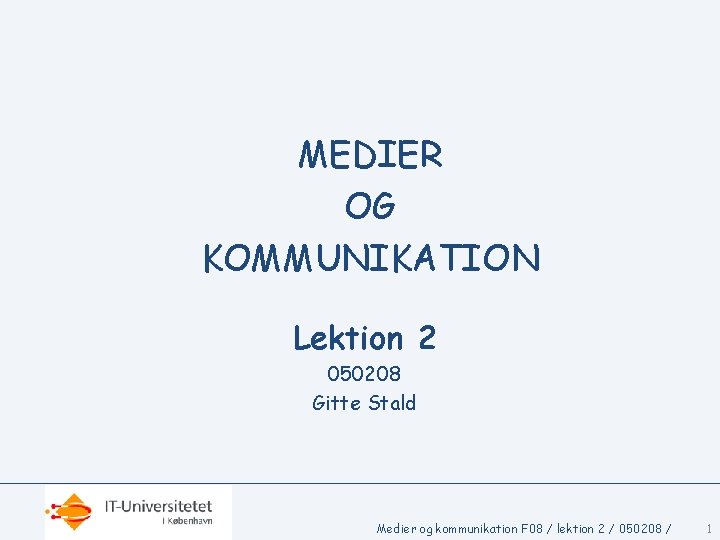 MEDIER OG KOMMUNIKATION Lektion 2 050208 Gitte Stald Medier og kommunikation F 08 /